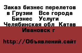 Заказ бизнес перелетов в Грузии - Все города Бизнес » Услуги   . Челябинская обл.,Катав-Ивановск г.